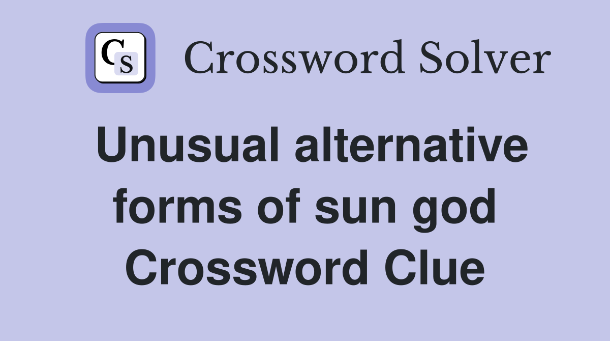 Unusual alternative forms of sun god Crossword Clue