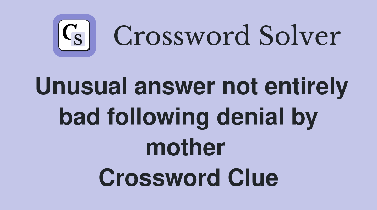 Unusual answer not entirely bad following denial by mother  Crossword Clue