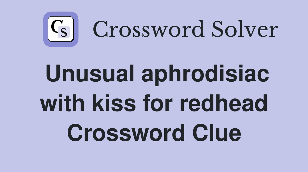 Unusual aphrodisiac with kiss for redhead Crossword Clue