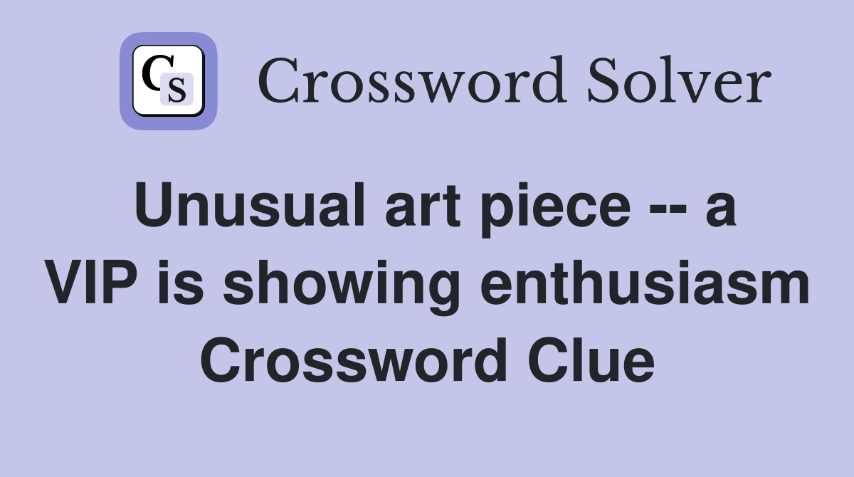 Unusual art piece -- a VIP is showing enthusiasm Crossword Clue