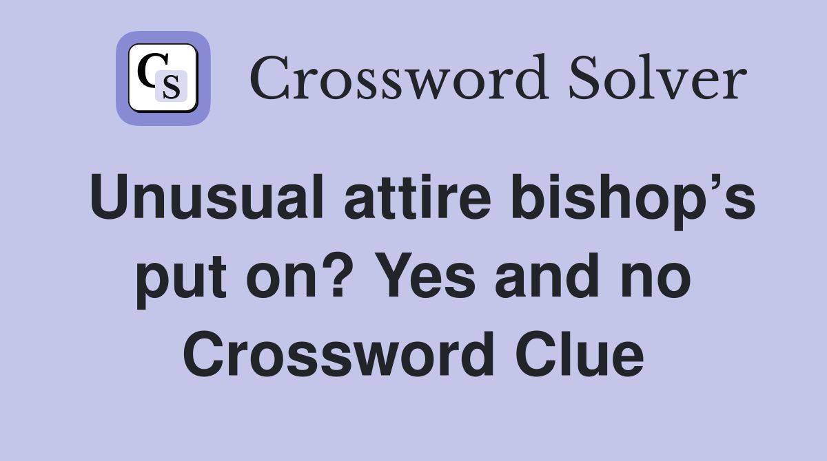 Unusual attire bishop’s put on? Yes and no Crossword Clue