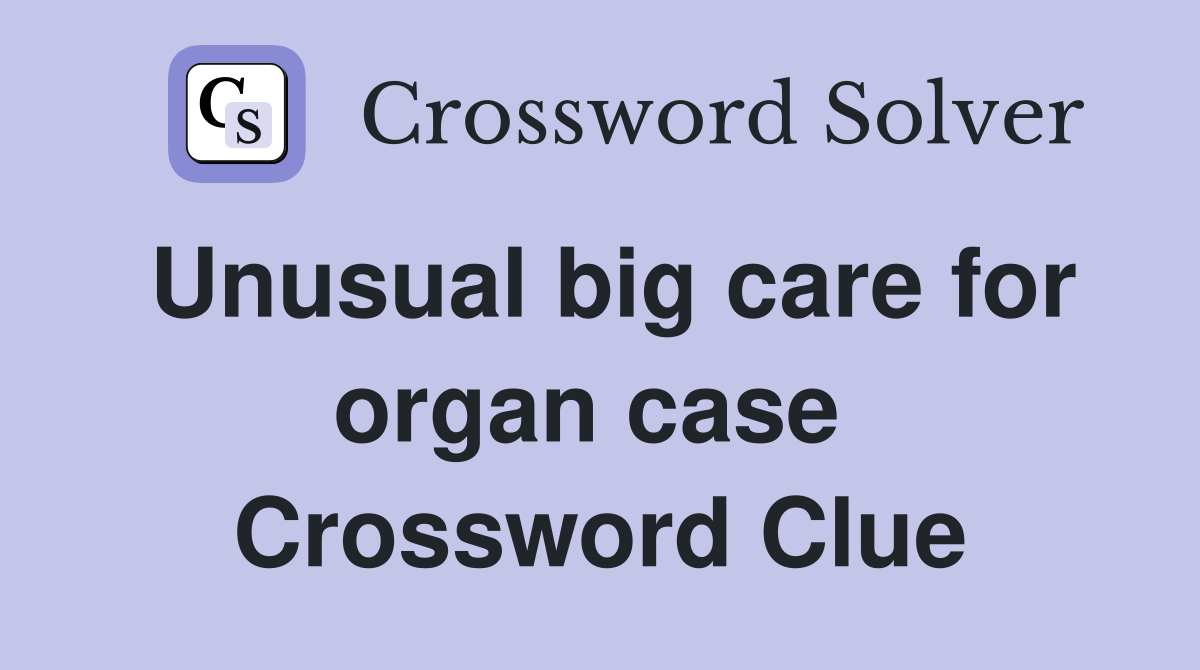 Unusual big care for organ case  Crossword Clue