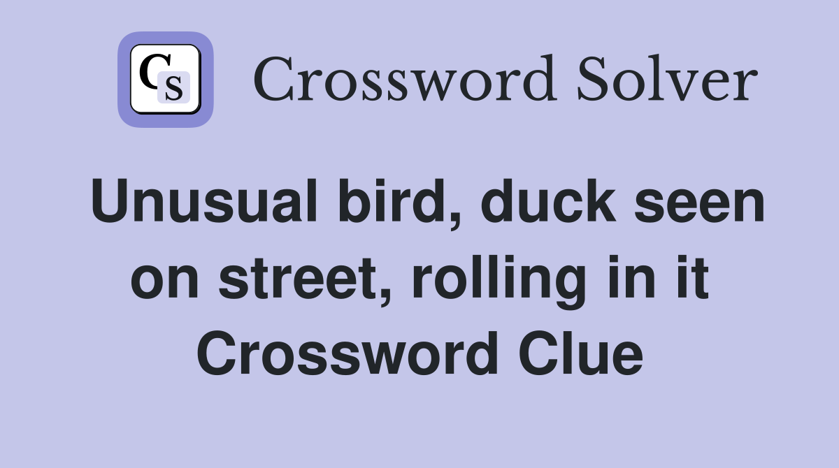 Unusual bird, duck seen on street, rolling in it Crossword Clue
