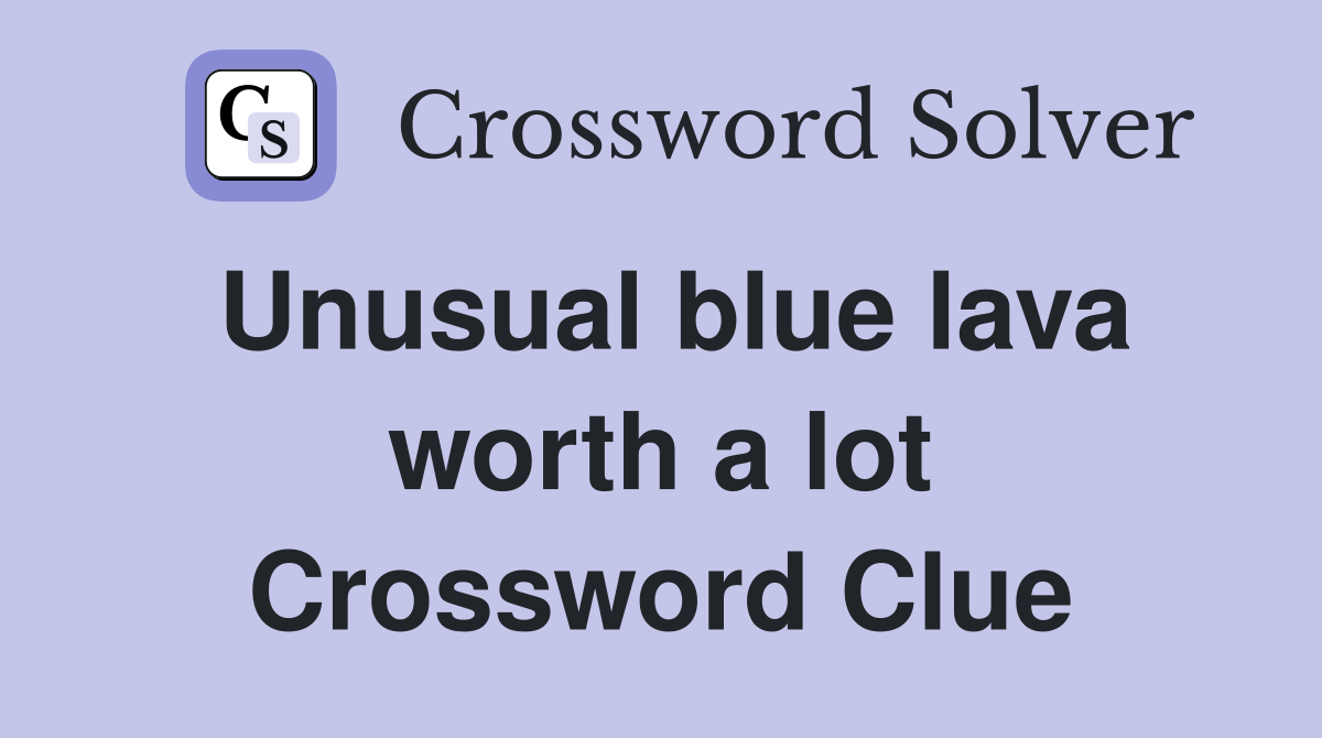 Unusual blue lava worth a lot Crossword Clue