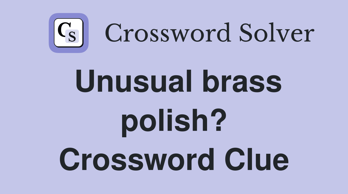 Unusual brass polish? Crossword Clue