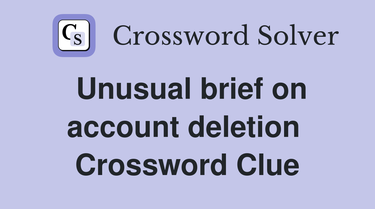 Unusual brief on account deletion  Crossword Clue