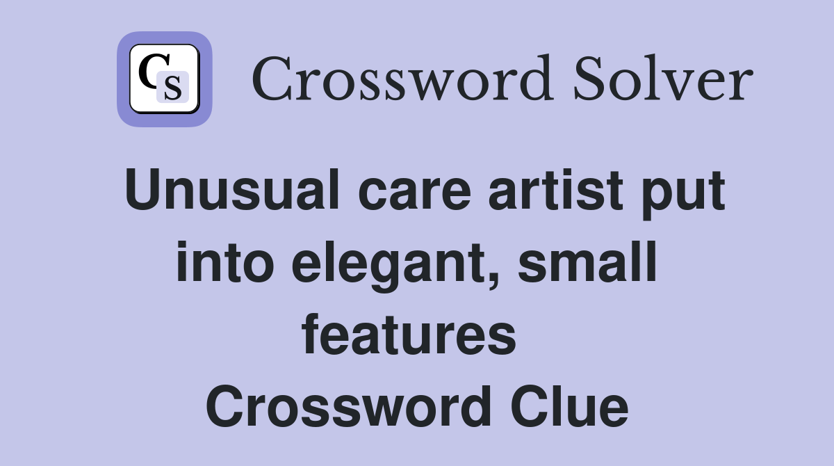 Unusual care artist put into elegant, small features  Crossword Clue