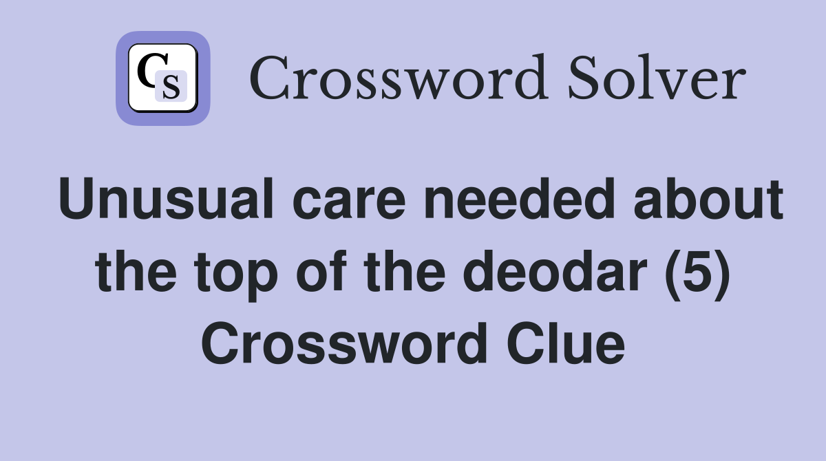Unusual care needed about the top of the deodar (5) Crossword Clue