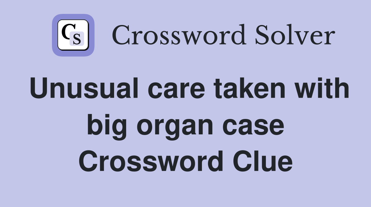 Unusual care taken with big organ case Crossword Clue