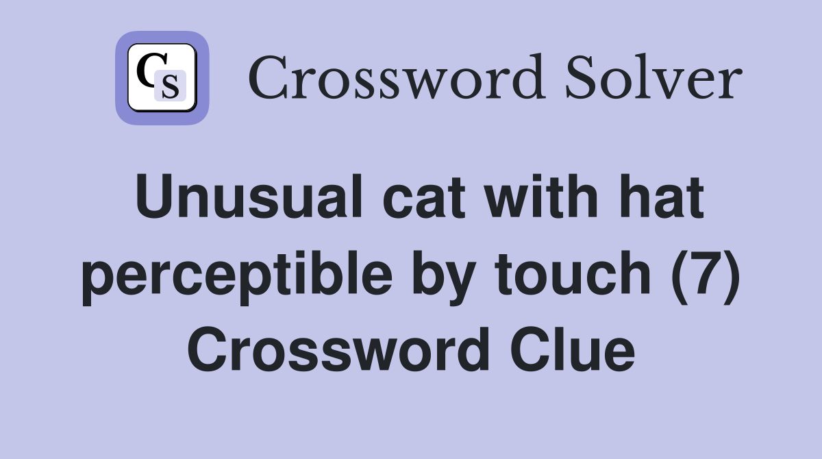 Unusual cat with hat perceptible by touch (7) Crossword Clue