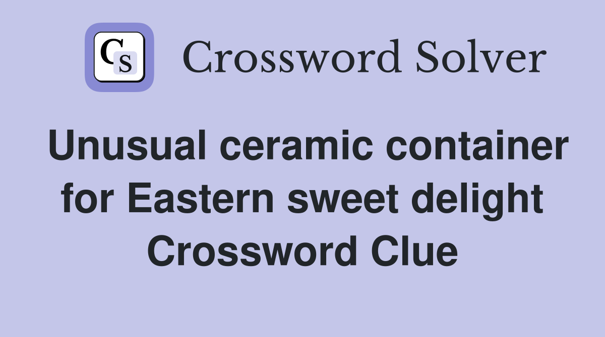 Unusual ceramic container for Eastern sweet delight Crossword Clue
