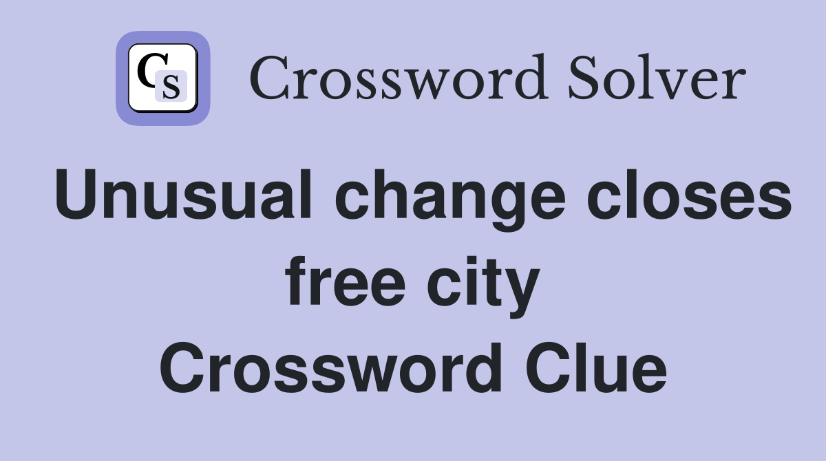 Unusual change closes free city Crossword Clue