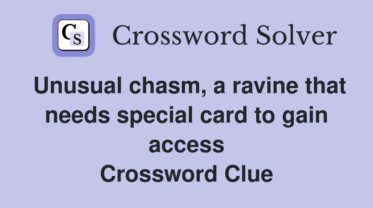 Unusual chasm, a ravine that needs special card to gain access Crossword Clue
