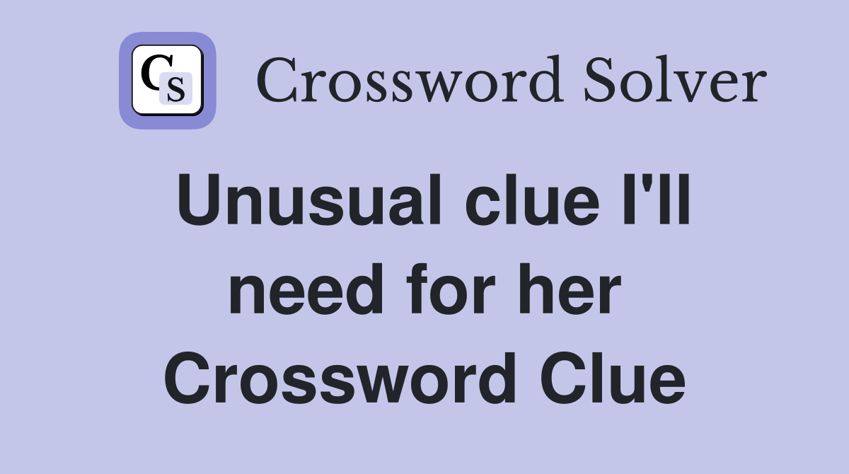 Unusual clue I'll need for her Crossword Clue