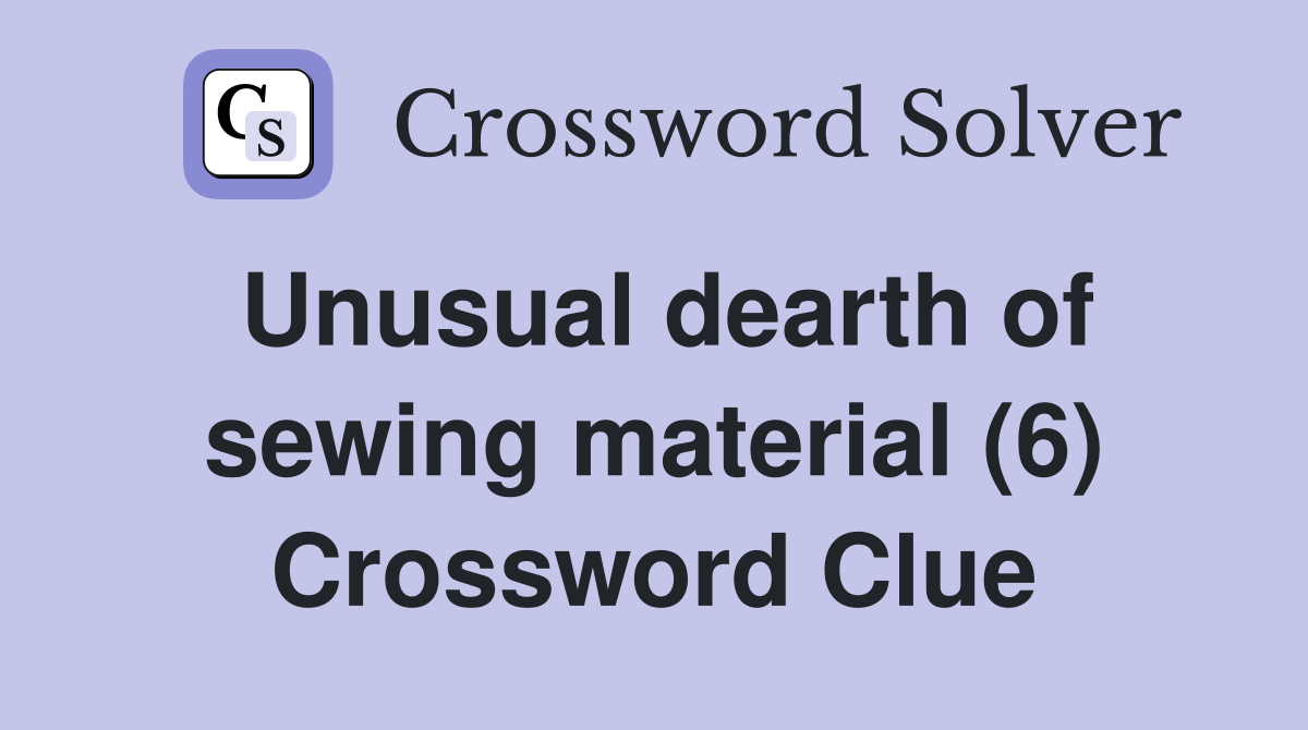 Unusual dearth of sewing material (6) Crossword Clue