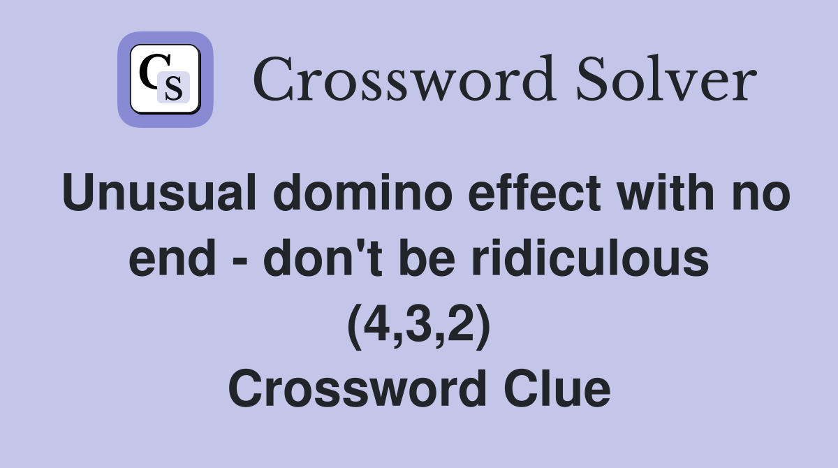 Unusual domino effect with no end - don't be ridiculous (4,3,2) Crossword Clue
