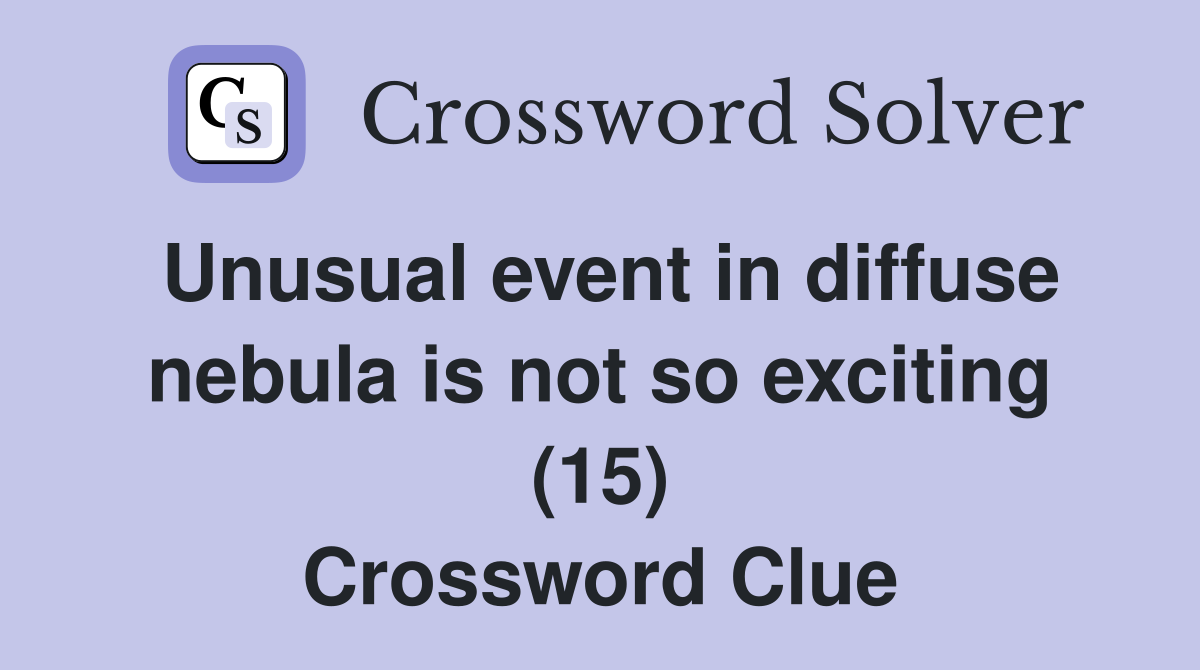 Unusual event in diffuse nebula is not so exciting (15) Crossword Clue