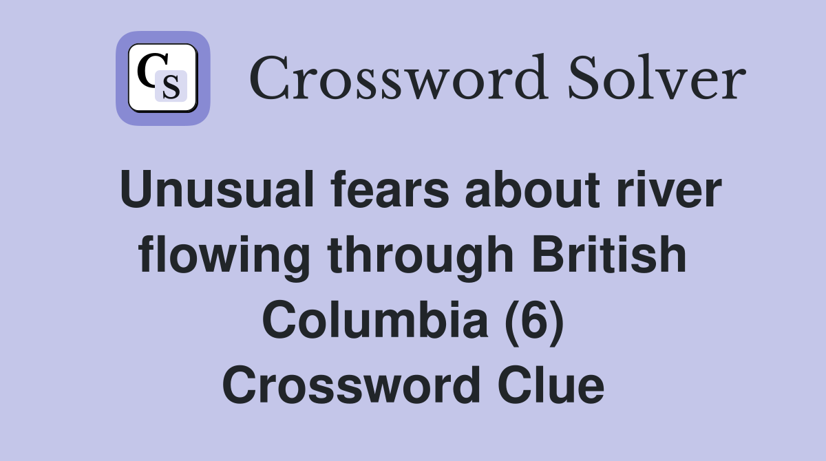 Unusual fears about river flowing through British Columbia (6) Crossword Clue