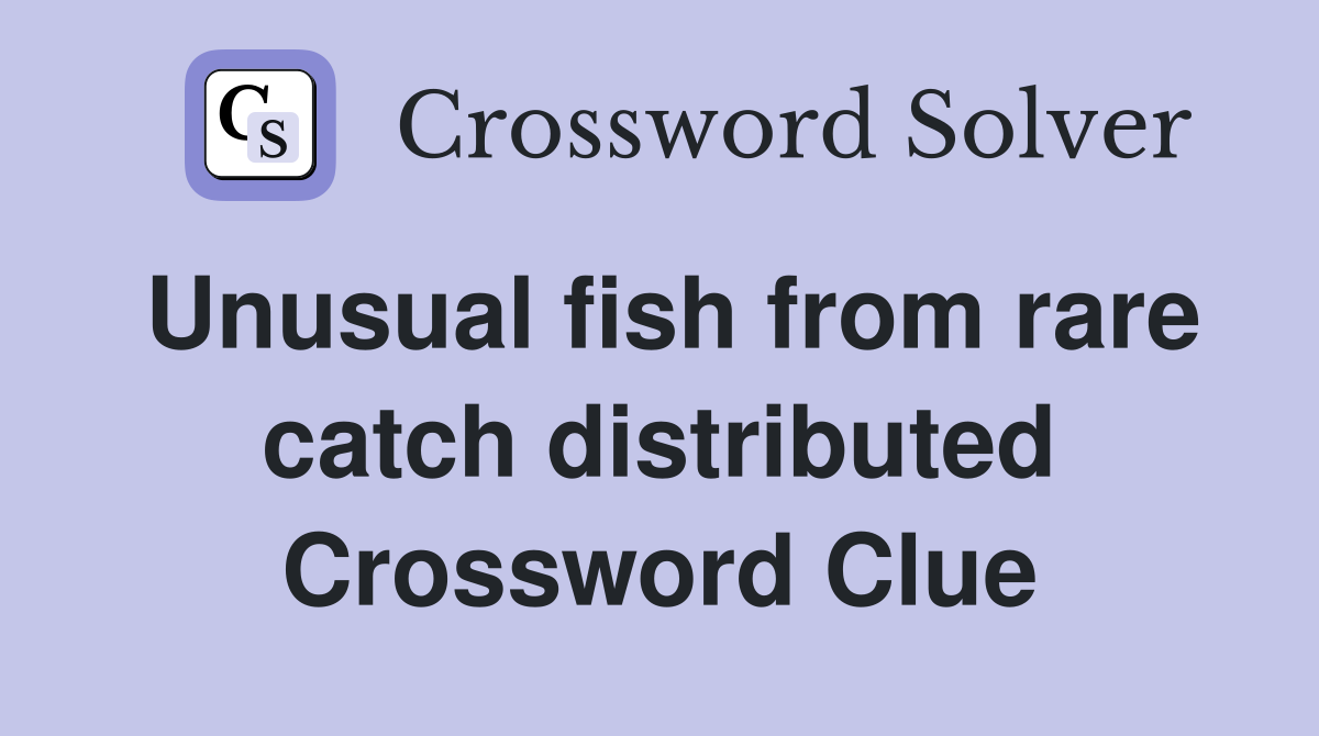 Unusual fish from rare catch distributed Crossword Clue