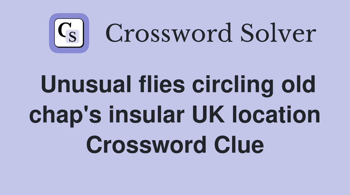 Unusual flies circling old chap's insular UK location Crossword Clue