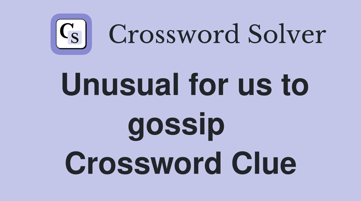 Unusual for us to gossip  Crossword Clue