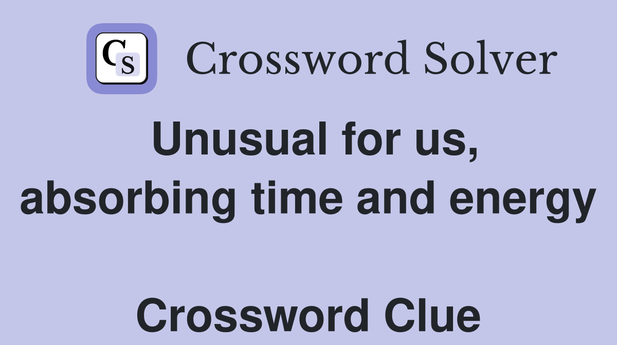 Unusual for us, absorbing time and energy  Crossword Clue