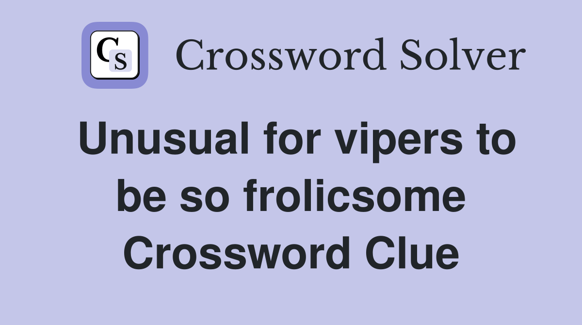 Unusual for vipers to be so frolicsome Crossword Clue