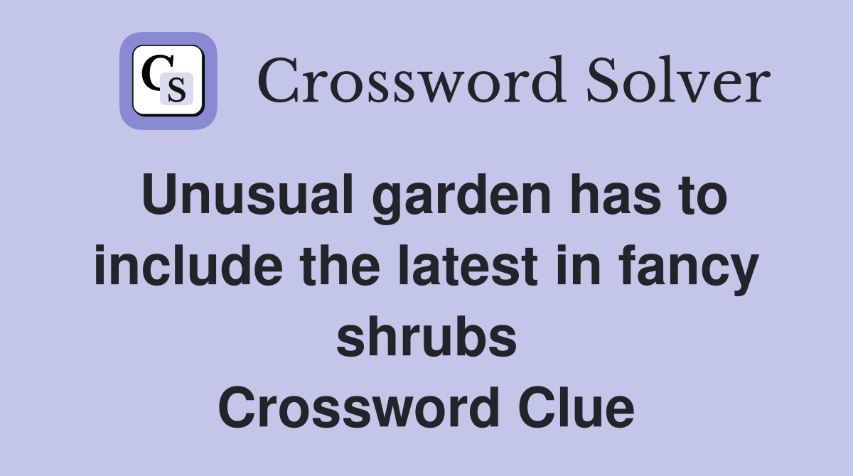 Unusual garden has to include the latest in fancy shrubs Crossword Clue