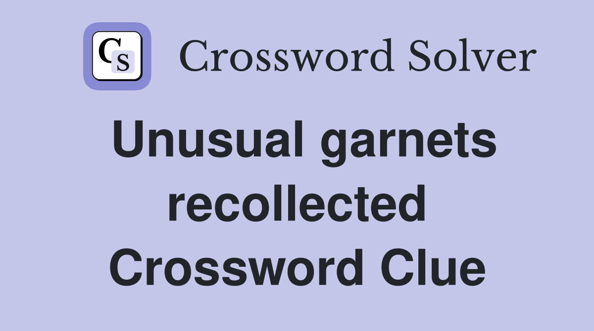 Unusual garnets recollected Crossword Clue