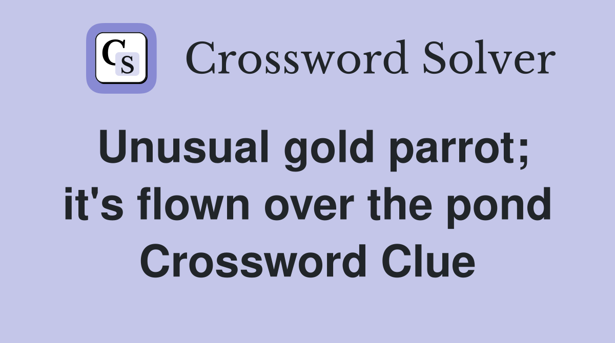Unusual gold parrot; it's flown over the pond Crossword Clue
