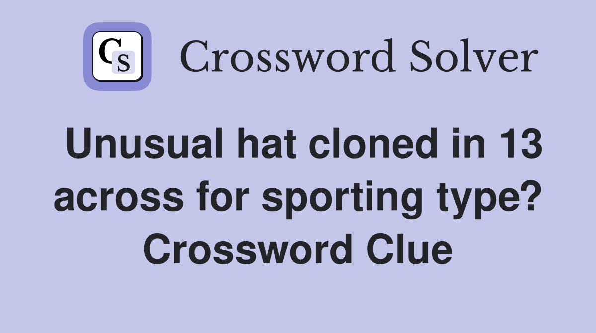 Unusual hat cloned in 13 across for sporting type? Crossword Clue