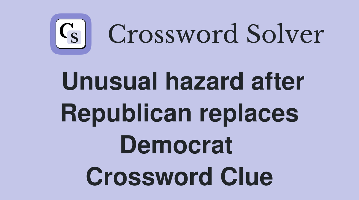 Unusual hazard after Republican replaces Democrat  Crossword Clue