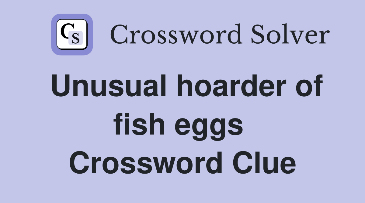 Unusual hoarder of fish eggs  Crossword Clue