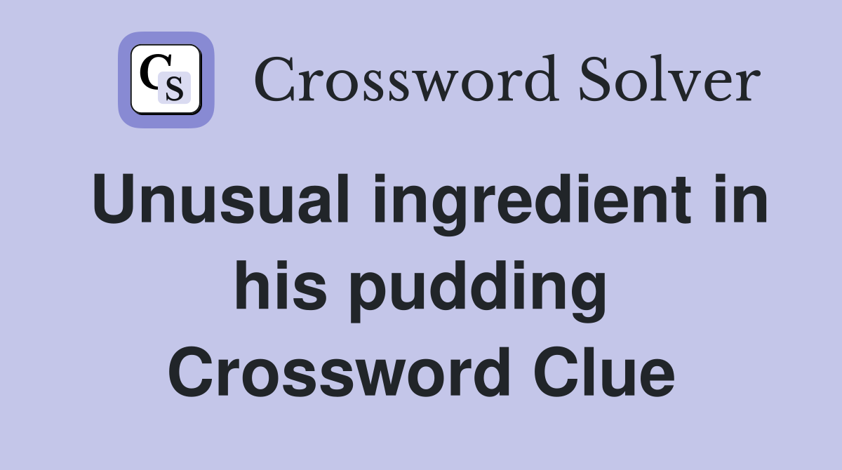 Unusual ingredient in his pudding Crossword Clue