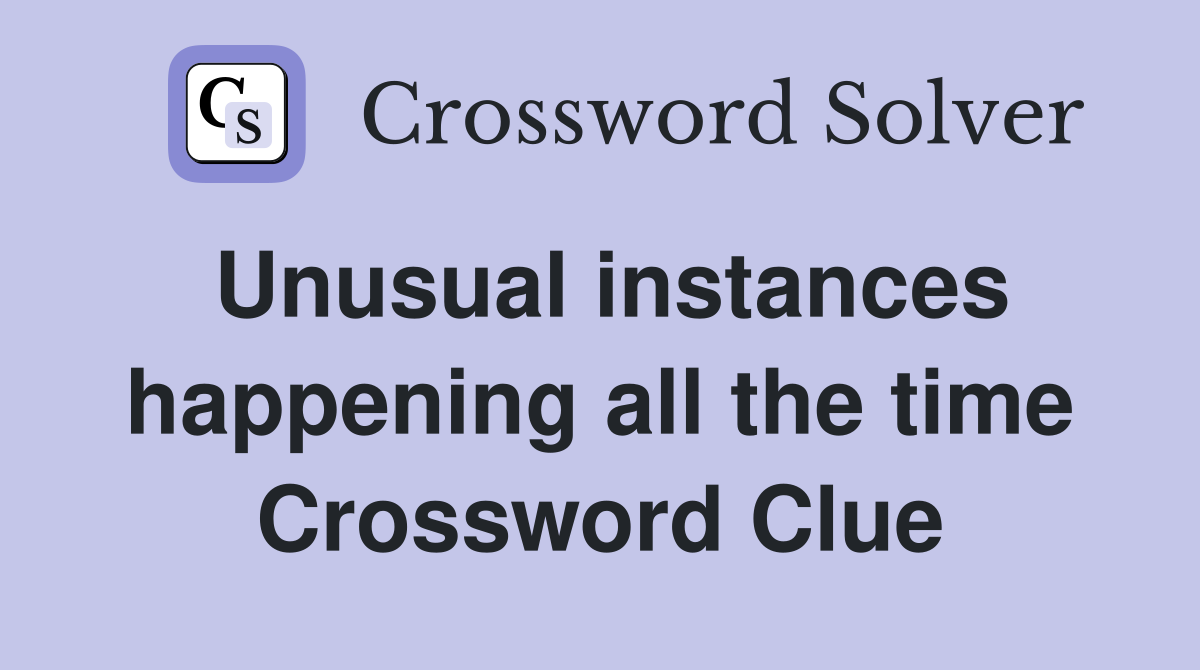 Unusual instances happening all the time Crossword Clue