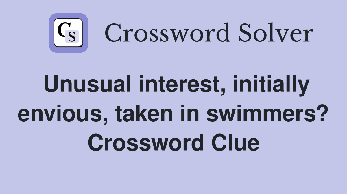 Unusual interest, initially envious, taken in swimmers? Crossword Clue