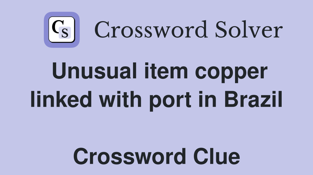 Unusual item copper linked with port in Brazil  Crossword Clue