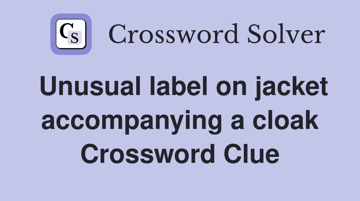 Unusual label on jacket accompanying a cloak Crossword Clue