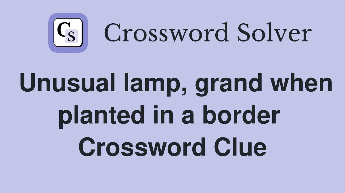 Unusual lamp, grand when planted in a border  Crossword Clue