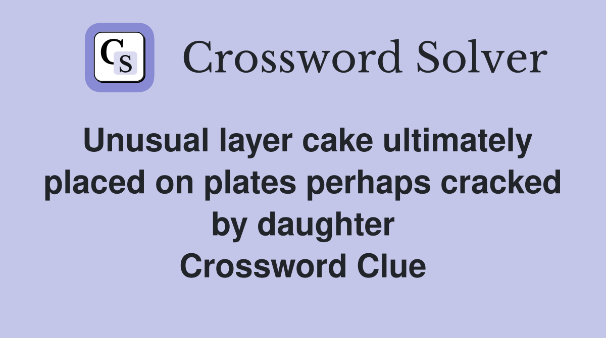Unusual layer cake ultimately placed on plates perhaps cracked by daughter Crossword Clue