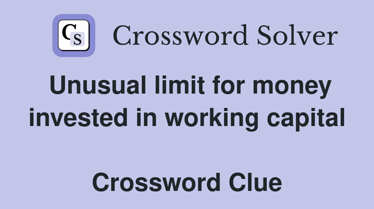 Unusual limit for money invested in working capital  Crossword Clue