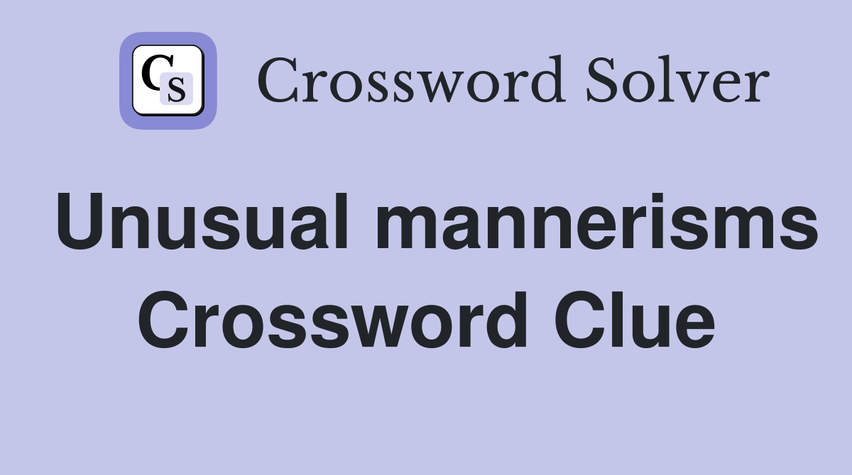Unusual mannerisms Crossword Clue