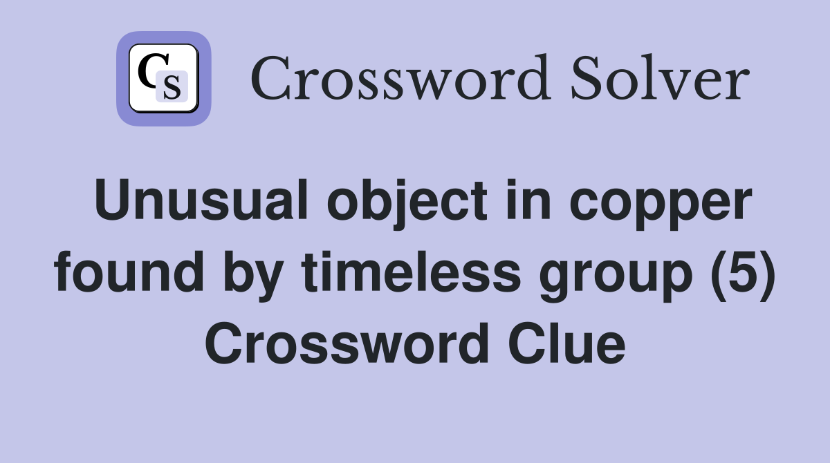 Unusual object in copper found by timeless group (5) Crossword Clue