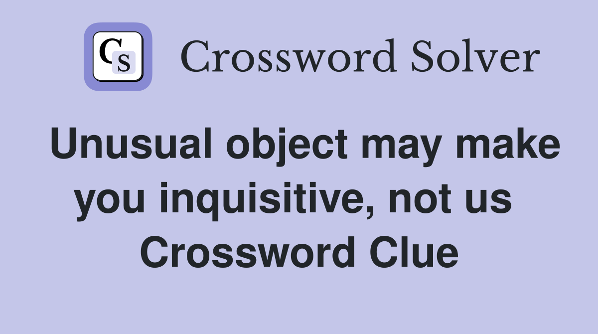 Unusual object may make you inquisitive, not us  Crossword Clue