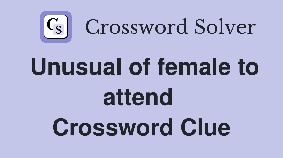 Unusual of female to attend  Crossword Clue