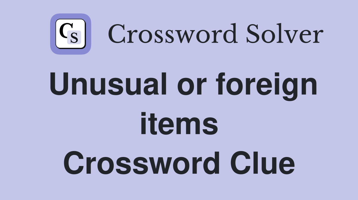 Unusual or foreign items Crossword Clue
