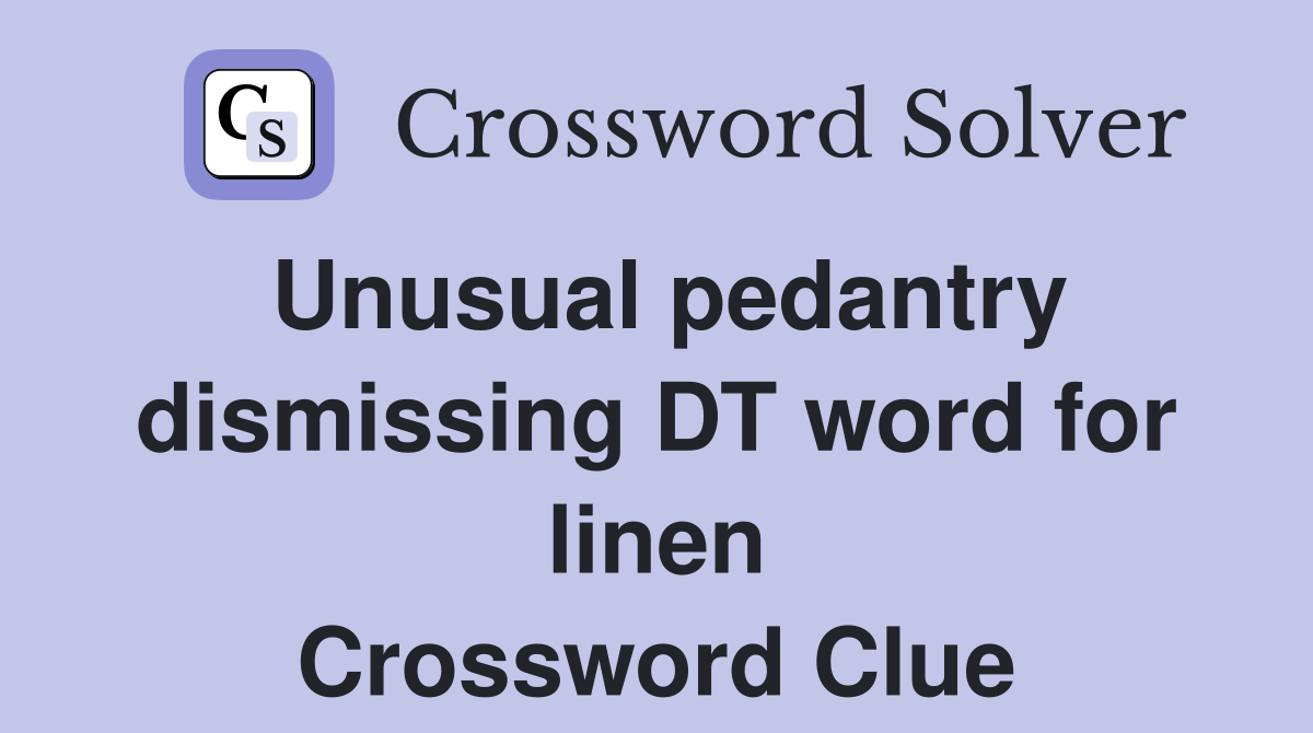 Unusual pedantry dismissing DT word for linen Crossword Clue