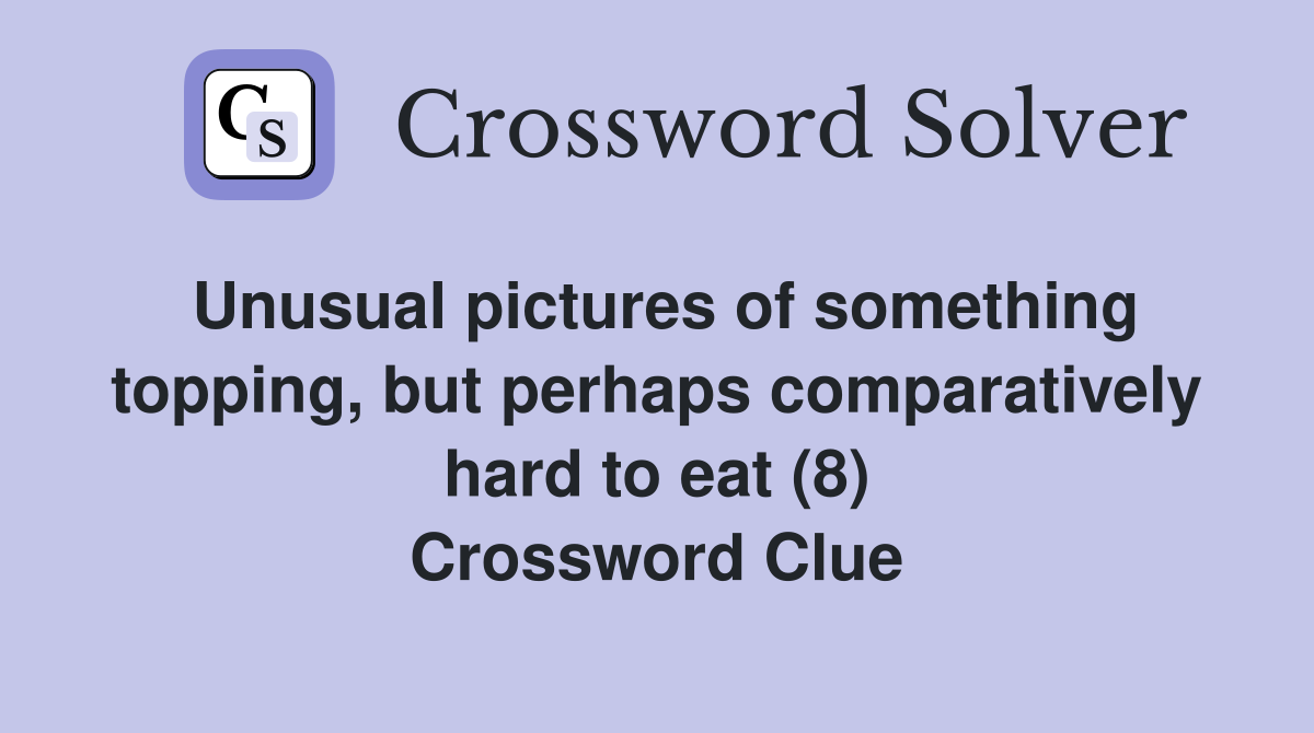 Unusual pictures of something topping, but perhaps comparatively hard to eat (8) Crossword Clue