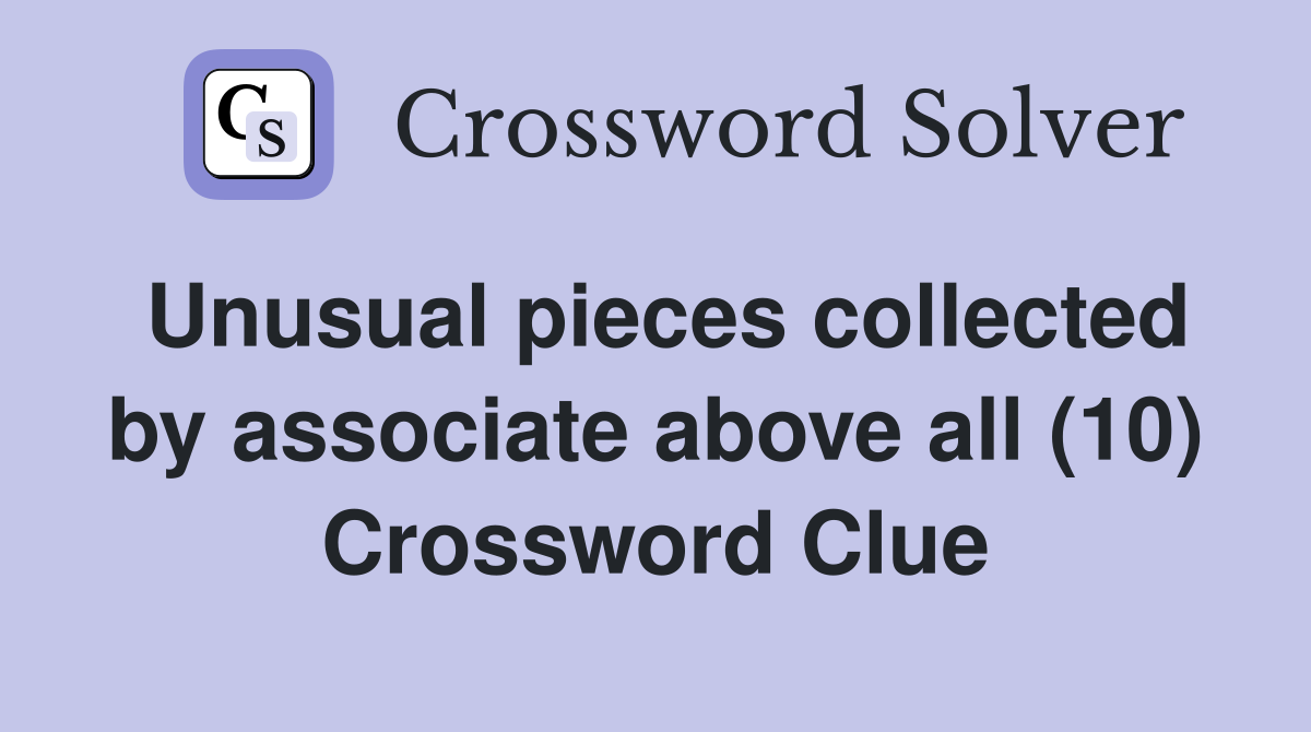 Unusual pieces collected by associate above all (10) Crossword Clue