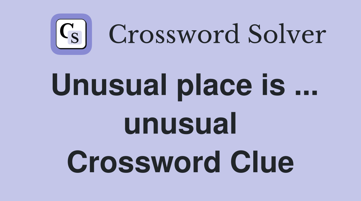 Unusual place is ... unusual Crossword Clue